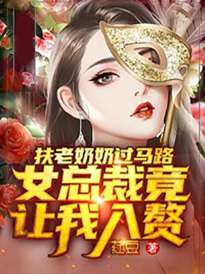 扶老奶奶过马路，女总裁竟让我入赘