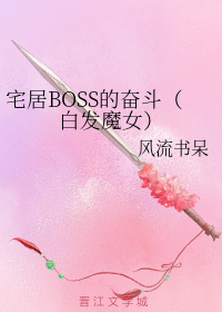 宅居BOSS的奋斗（白发魔女）